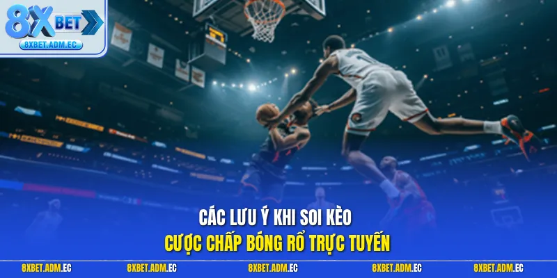 Các lưu ý khi soi kèo cược chấp bóng rổ trực tuyến