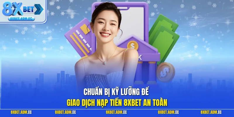 Chuẩn bị kỹ lưỡng để giao dịch nạp tiền 8XBET an toàn