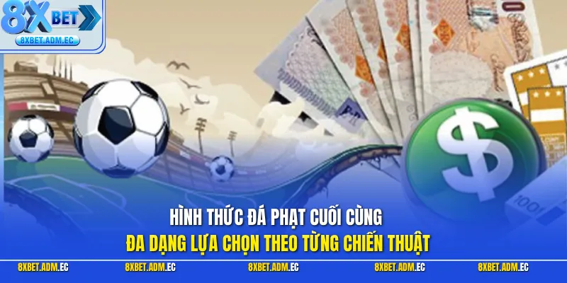 Hình thức đá phạt cuối cùng đa dạng lựa chọn theo từng chiến thuật