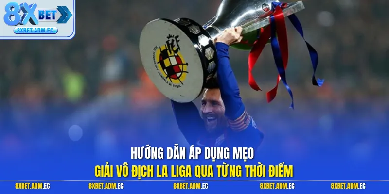 Hướng dẫn áp dụng mẹo giải vô địch la liga qua từng thời điểm