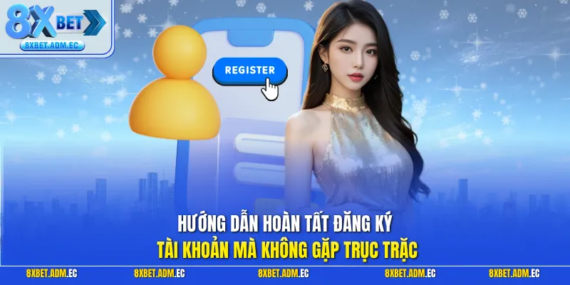 Hướng dẫn hoàn tất đăng ký tài khoản mà không gặp trục trặc