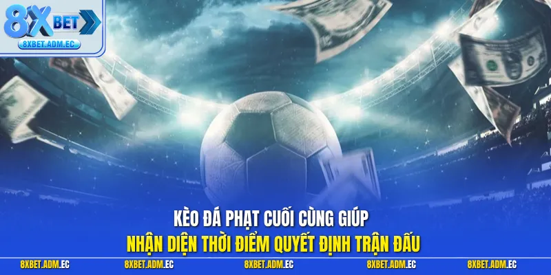 Kèo đá phạt cuối cùng giúp nhận diện thời điểm quyết định trận đấu