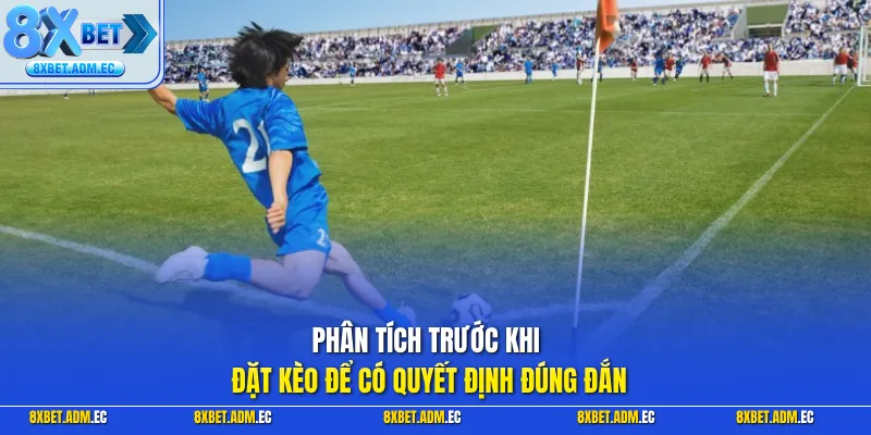 Phân tích trước khi đặt kèo để có quyết định đúng đắn