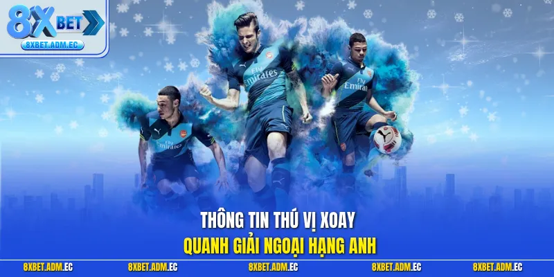 Thông tin thú vị xoay quanh giải Ngoại Hạng Anh