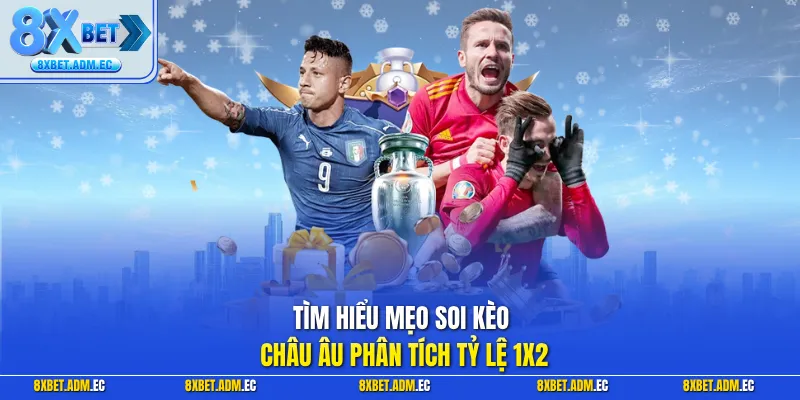 Tìm hiểu mẹo soi kèo châu Âu phân tích tỷ lệ 1X2
