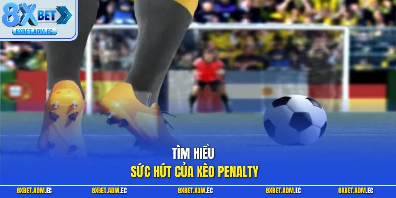 Tìm hiểu sức hút của Kèo Penalty
