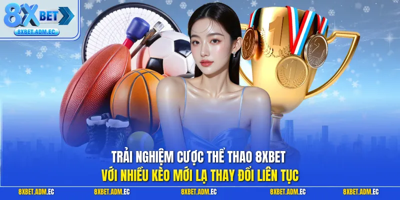 Trải nghiệm cược thể thao 8XBET với nhiều kèo mới lạ thay đổi liên tục