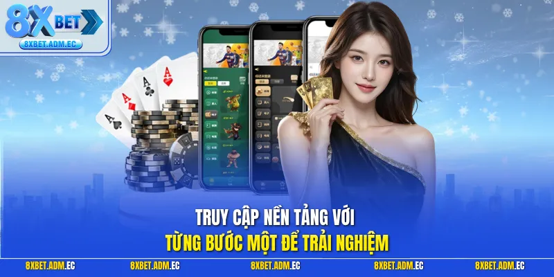 Truy cập nền tảng với từng bước một để trải nghiệm